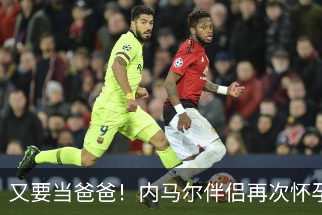 又要当爸爸！内马尔伴侣再次怀孕 两人将迎第三个女儿